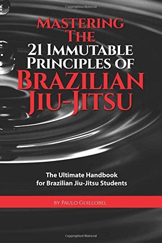 Mastering The 21 Immutable Principles Of Brazilian Jiu-Jitsu: The Ultimate Handbook for Brazilian Jiu-Jitsu Students