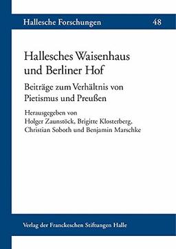 Hallesches Waisenhaus und Berliner Hof: Beiträge zum Verhältnis von Pietismus und Preußen (Hallesche Forschungen / Im Auftrag der Franckeschen Stiftungen zu Halle)