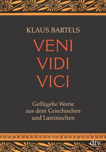 Veni vidi vici: Geflügelte Worte aus dem Griechischen und Lateinischen