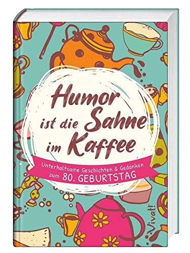 Humor ist die Sahne im Kaffee: Unterhaltsame Geschichten und Gedanken zum 80. Geburtstag