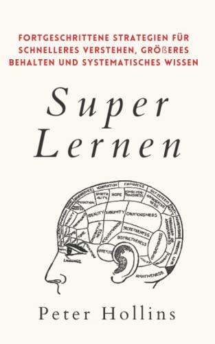 Super Lernen: Fortgeschrittene Strategien für schnelleres Verstehen, größeres Behalten und systematisches Wissen (Peter Hollins Deutsch, Band 7)