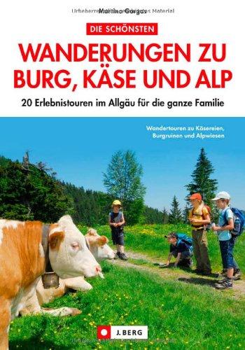 Die schönsten Wandertouren zu Burg, Käse und Alp: 20 Erlebnistouren im Allgäu für die ganze Familie