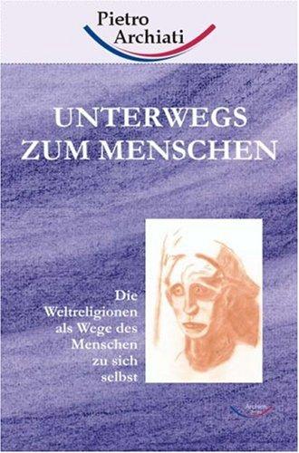 Unterwegs zum Menschen: Die Weltreligionen als Wege des Menschen zu sich selbst