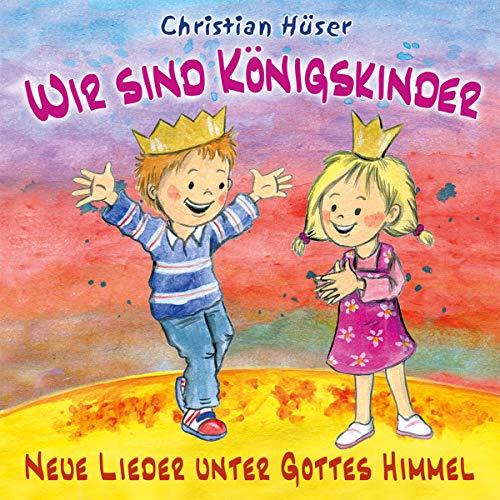 Wir sind Königskinder: Neue Lieder unter Gottes Himmel