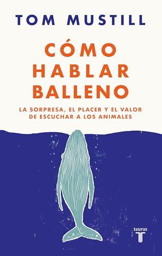 Cómo hablar balleno: La sorpresa, el placer y el valor de escuchar a los animales (Ciencia)