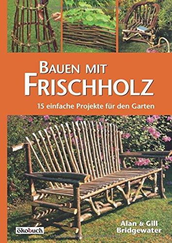 Bauen mit Frischholz: 15 einfache Projekte für den Garten