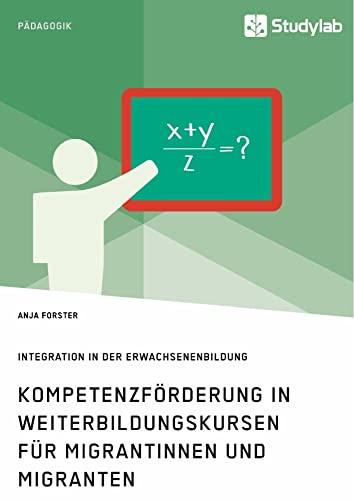 Kompetenzförderung in Weiterbildungskursen für Migrantinnen und Migranten. Integration in der Erwachsenenbildung