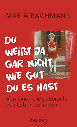 Du weißt ja gar nicht, wie gut du es hast: Von einer, die ausbrach, das Leben zu lieben