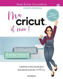 Ma Cricut et moi ! : je maîtrise le Cricut design space pour réussir toutes mes créations !