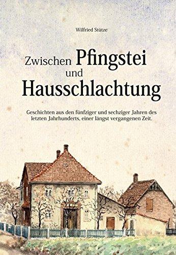 Zwischen Pfingstei und Hausschlachtung: Geschichten aus den fünziger und sechziger Jahren des letzten Jahrhunderts, einer längst vergangenen Zeit.