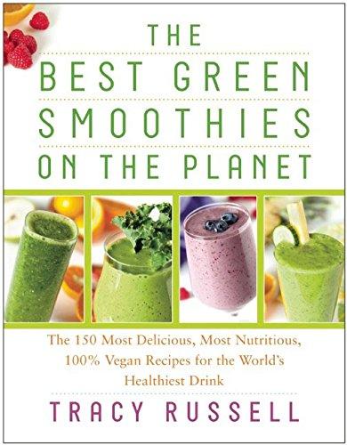 The Best Green Smoothies on the Planet: The 150 Most Delicious, Most Nutritious, 100% Vegan Recipes for the Worlds Healthiest Drink