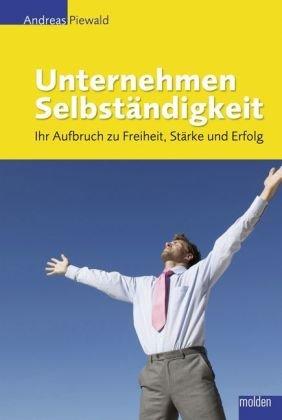 Unternehmen Selbstständigkeit: Ihr Aufbruch zu Freiheit, Stärke und Erfolg