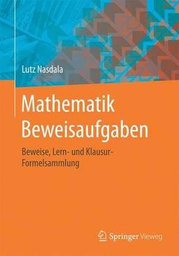 Mathematik Beweisaufgaben: Beweise, Lern- und Klausur-Formelsammlung