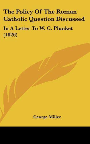 The Policy Of The Roman Catholic Question Discussed: In A Letter To W. C. Plunket (1826)