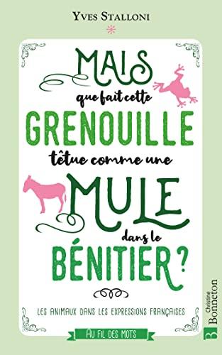 Mais que fait cette grenouille têtue comme une mule dans le bénitier ? : les animaux dans les expressions françaises