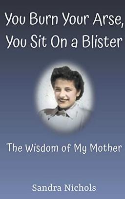 You Burn Your Arse, You Sit On a Blister: The Wisdom of My Mother