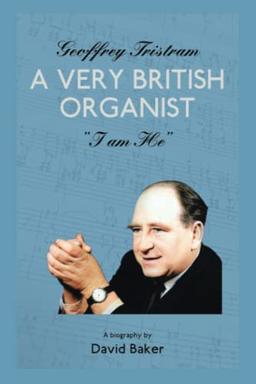 GEOFFREY TRISTRAM: A VERY BRITISH ORGANIST "I am he"