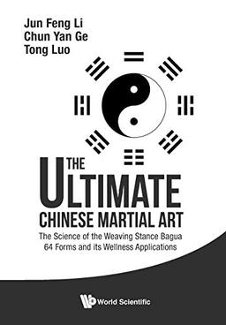 Ultimate Chinese Martial Art, The: The Science Of The Weaving Stance Bagua 64 Forms And Its Wellness Applications