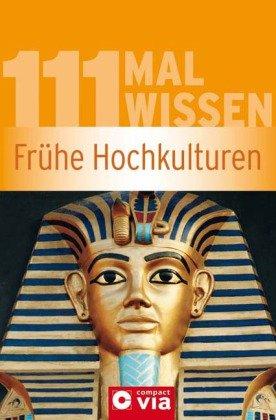 Frühe Hochkulturen (111 mal Wissen). Die wichtigsten Daten, Fakten, Personen und Ereignisse vergangener Kulturen