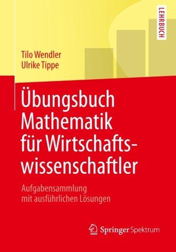 Übungsbuch Mathematik für Wirtschaftswissenschaftler: Aufgabensammlung mit ausführlichen Lösungen (Springer-Lehrbuch) (German Edition)