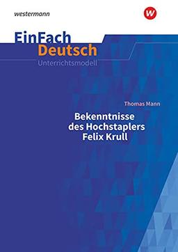 EinFach Deutsch / EinFach Deutsch Unterrichtsmodelle: Unterrichtsmodelle / Thomas Mann: Bekenntnisse des Hochstaplers Felix Krull: Gymnasiale Oberstufe