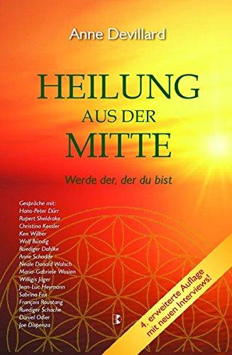 Heilung aus der Mitte: Werde der, der du bist. Gespräche mit u.a. Hans-Peter Dürr, Rupert Sheldrake, Ken Wilber, Wolf Büntig, Ruediger Dahlke, Anne ... Walsch, Maria-Gabriele Wosien, Willigis Jäger