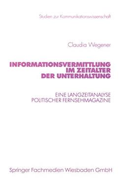 Informationsvermittlung im Zeitalter der Unterhaltung: Eine Langzeitanalyse Politischer Fernsehmagazine (Studien zur Kommunikationswissenschaft) ... zur Kommunikationswissenschaft (47), Band 47)