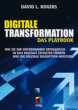 Digitale Transformation. Das Playbook: Wie Sie Ihr Unternehmen erfolgreich in das digitale Zeitalter führen und die digitale Disruption meistern (mitp Business)