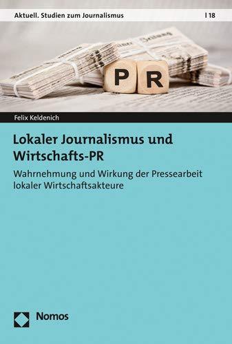 Lokaler Journalismus und Wirtschafts-PR: Wahrnehmung und Wirkung der Pressearbeit lokaler Wirtschaftsakteure (Aktuell; Studien zum Journalismus, Band 18)