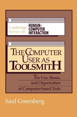 The Computer User as Toolsmith: The Use, Reuse and Organization of Computer-Based Tools (Cambridge Series on Human-Computer Interaction, Band 6)