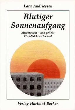 Blutiger Sonnenaufgang. Missbraucht - und geliebt. Ein Mädchenschicksal