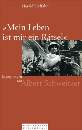 Mein Leben ist mir ein Rätsel. Begegnungen mit Albert Schweitzer