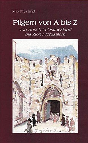 Pilgern von A - Z: von Aurich in Ostfriesland bis Zion / Jerusalem