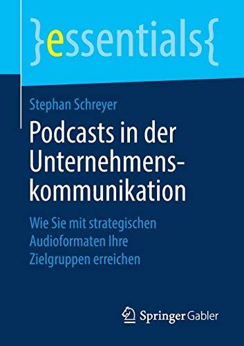 Podcasts in der Unternehmenskommunikation: Wie Sie mit strategischen Audioformaten Ihre Zielgruppen erreichen (essentials)