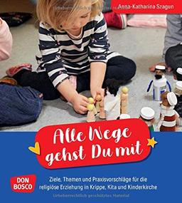 Alle Wege gehst Du mit: Ideen, Konzepte, Ziele für die religiöse Erziehung in Krippe, Kita und Kinderkirche. Kinder im Glauben begleiten mit Ritualen, Liedern, Rollenspielen & Gebeten. Ein Praxisbuch