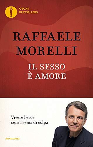 Raffaele Morelli - Il Sesso E Amore. Vivere L'eros Senza Sensi Di Colpa