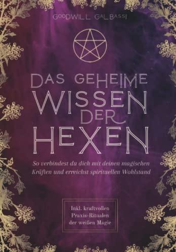 Das geheime Wissen der Hexen: So verbindest du dich mit deinen magischen Kräften und erreichst spirituellen Wohlstand. Inkl. kraftvollen Praxis-Ritualen der weißen Magie