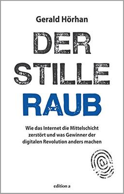 Der stille Raub: Wie das Internet die Mittelschicht zerstört und was Gewinner der digitalen Revolution anders machen