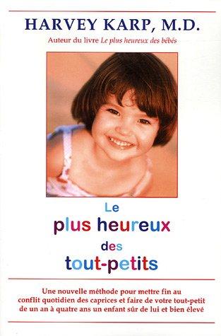 Le plus heureux des tout-petits : Une nouvelle mÿ©thode pour mettre fin au conflit quotidien des caprices et faire de votre tout-petit de un an ÿ  quatre ans un enfant sÿ»r de lui et bien ÿ©levÿ©