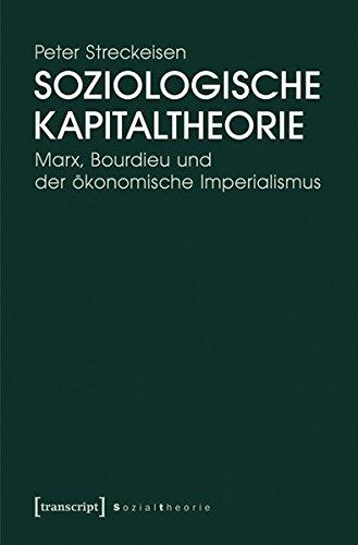 Soziologische Kapitaltheorie: Marx, Bourdieu und der ökonomische Imperialismus (Sozialtheorie)