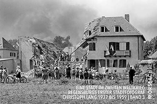 Eine Stadt im Zweiten Weltkrieg: Regensburgs erster Stadtfotograf Christoph Lang 1937 bis 1959 (Regensburger Stadtfotografen)