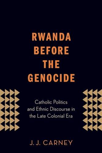 Rwanda Before the Genocide: Catholic Politics And Ethnic Discourse In The Late Colonial Era