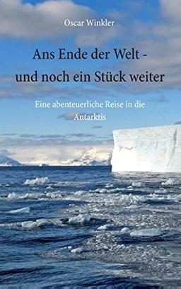 Ans Ende der Welt - und noch ein Stück weiter: Eine abenteuerliche Reise in die Antarktis