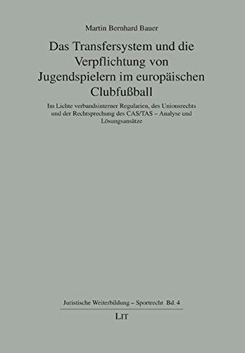 Das Transfersystem und die Verpflichtung von Jugendspielern im europäischen Clubfußball: Im Lichte verbandsinterner Regularien, des Unionsrechts und ... des CAS/TAS - Analyse und Lösungsansätze