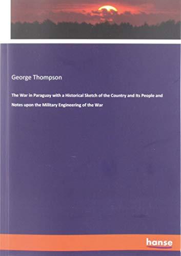 The War in Paraguay with a Historical Sketch of the Country and Its People and Notes upon the Military Engineering of the War