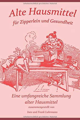 Alte Hausmittel für Zipperlein und Gesundheit: Eine umfangreiche Sammlung alter Hausmittel und Volksmedizin