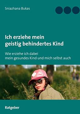 Ich erziehe mein geistig behindertes Kind: Wie erziehe ich dabei mein gesundes Kind und mich selbst auch