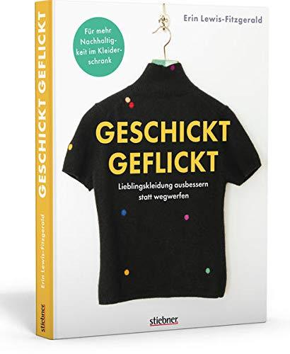 Geschickt geflickt. Lieblingskleidung ausbessern statt wegwerfen. Flicken, Nähen, Stopfen und Nadelfilzen: Kleidung reparieren auch für Anfänger:innen! Nachhaltig leben mit praktischen Haushaltstipps.