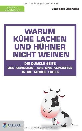 Warum Kühe lachen und Hühner nicht weinen: Die dunkle Seite des Konsums - wie uns Konzerne in die Tasche lügen