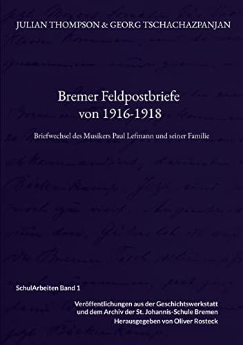 Bremer Feldpostbriefe von 1916-1918: Briefwechsel des Musikers Paul Lefmann und seiner Familie (SchulArbeiten - Veröffentlichungen der ... des Archivs der St. Johannis-Schule Bremen)